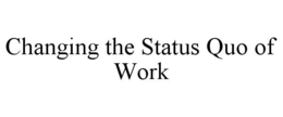 CHANGING THE STATUS QUO OF WORK trademark