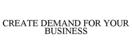 CREATE DEMAND FOR YOUR BUSINESS trademark