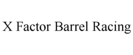 X FACTOR BARREL RACING trademark