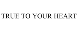 TRUE TO YOUR HEART trademark