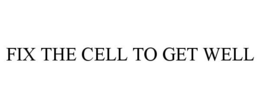 FIX THE CELL TO GET WELL trademark