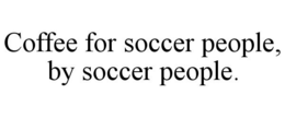 COFFEE FOR SOCCER PEOPLE, BY SOCCER PEOPLE. trademark