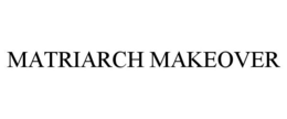 MATRIARCH MAKEOVER trademark