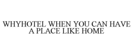 WHYHOTEL WHEN YOU CAN HAVE A PLACE LIKE HOME trademark