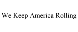 WE KEEP AMERICA ROLLING trademark
