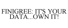 FINIGREE: IT'S YOUR DATA...OWN IT! trademark