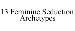 13 FEMININE SEDUCTION ARCHETYPES trademark
