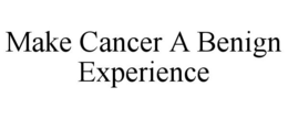 MAKE CANCER A BENIGN EXPERIENCE trademark