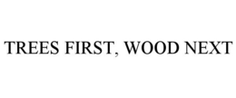 TREES FIRST, WOOD NEXT trademark