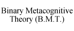 BINARY METACOGNITIVE THEORY (B.M.T.) trademark