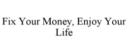 FIX YOUR MONEY, ENJOY YOUR LIFE trademark