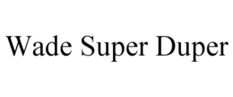 WADE SUPER DUPER trademark
