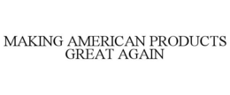 MAKING AMERICAN PRODUCTS GREAT AGAIN trademark