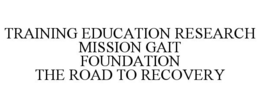 TRAINING EDUCATION RESEARCH MISSION GAIT FOUNDATION THE ROAD TO RECOVERY trademark