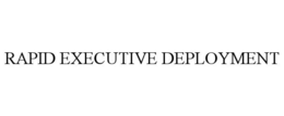 RAPID EXECUTIVE DEPLOYMENT trademark