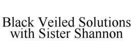 BLACK VEILED SOLUTIONS WITH SISTER SHANNON trademark