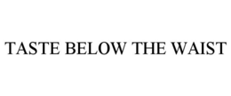 TASTE BELOW THE WAIST trademark