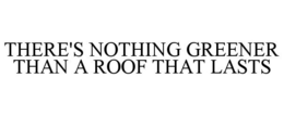 THERE'S NOTHING GREENER THAN A ROOF THAT LASTS trademark