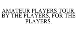 AMATEUR PLAYERS TOUR. BY THE PLAYERS, FOR THE PLAYERS. trademark