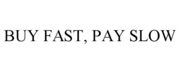BUY FAST, PAY SLOW trademark