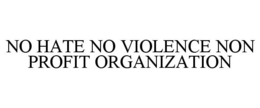 NO HATE NO VIOLENCE NON PROFIT ORGANIZATION trademark