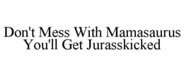 DON'T MESS WITH MAMASAURUS YOU'LL GET JURASSKICKED trademark