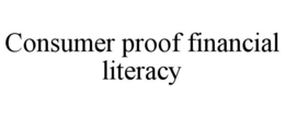 CONSUMER PROOF FINANCIAL LITERACY trademark