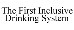 THE FIRST INCLUSIVE DRINKING SYSTEM trademark