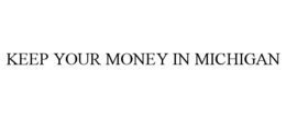 KEEP YOUR MONEY IN MICHIGAN trademark