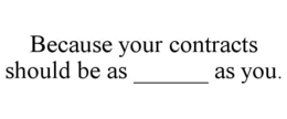 BECAUSE YOUR CONTRACTS SHOULD BE AS ______ AS YOU. trademark
