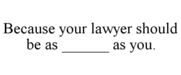 BECAUSE YOUR LAWYER SHOULD BE AS ______ AS YOU. trademark
