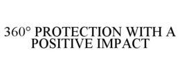 360° PROTECTION WITH A POSITIVE IMPACT trademark