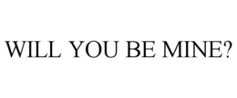 WILL YOU BE MINE? trademark