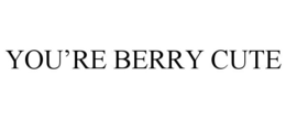 YOU'RE BERRY CUTE trademark