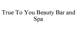 TRUE TO YOU BEAUTY BAR AND SPA trademark