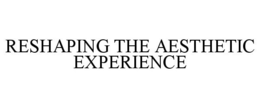 RESHAPING THE AESTHETIC EXPERIENCE trademark
