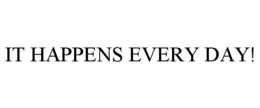 IT HAPPENS EVERY DAY! trademark