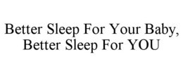 BETTER SLEEP FOR YOUR BABY, BETTER SLEEP FOR YOU trademark