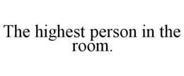 THE HIGHEST PERSON IN THE ROOM. trademark