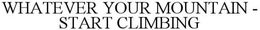WHATEVER YOUR MOUNTAIN - START CLIMBING trademark