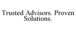 TRUSTED ADVISORS. PROVEN SOLUTIONS. trademark