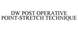 DW POST OPERATIVE POINT-STRETCH TECHNIQUE trademark