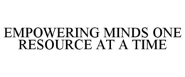 EMPOWERING MINDS ONE RESOURCE AT A TIME trademark