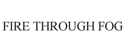 FIRE THROUGH FOG trademark