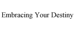 EMBRACING YOUR DESTINY trademark
