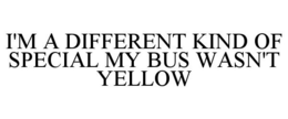 I'M A DIFFERENT KIND OF SPECIAL MY BUS WASN'T YELLOW trademark
