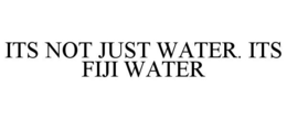 ITS NOT JUST WATER. ITS FIJI WATER trademark