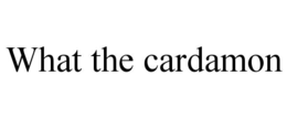 WHAT THE CARDAMON trademark