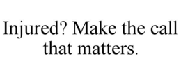INJURED? MAKE THE CALL THAT MATTERS. trademark