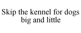 SKIP THE KENNEL FOR DOGS BIG AND LITTLE trademark